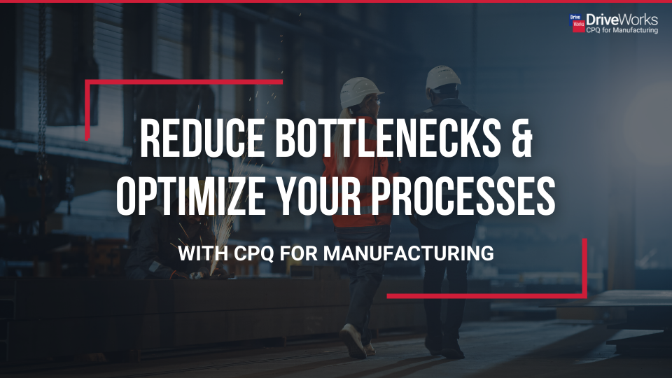 Reduce Bottlenecks & Optimize Your Processes with CPQ for Manufacturing