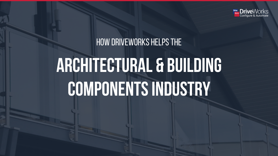 How DriveWorks is helping the Architectural & Building Components Industry