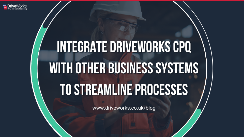 Integrate DriveWorks CPQ with Other Business Systems to Streamline Processes