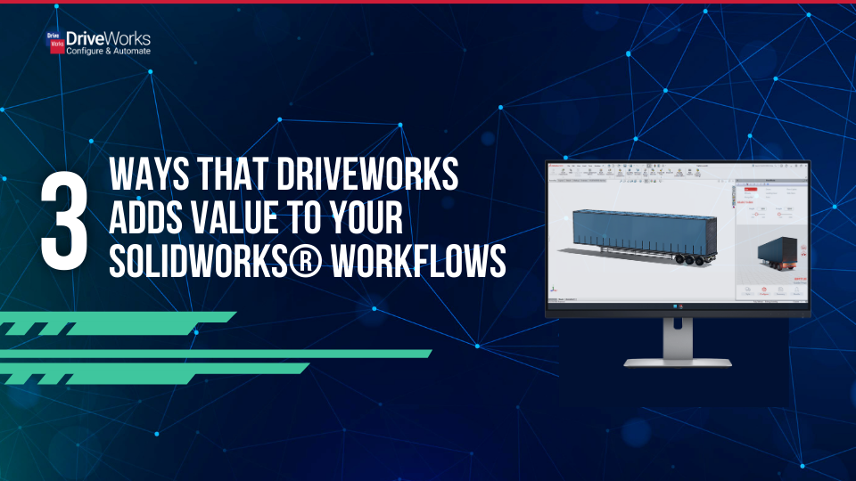 3 Ways DriveWorks Adds Value To Your SOLIDWORKS® Workflows