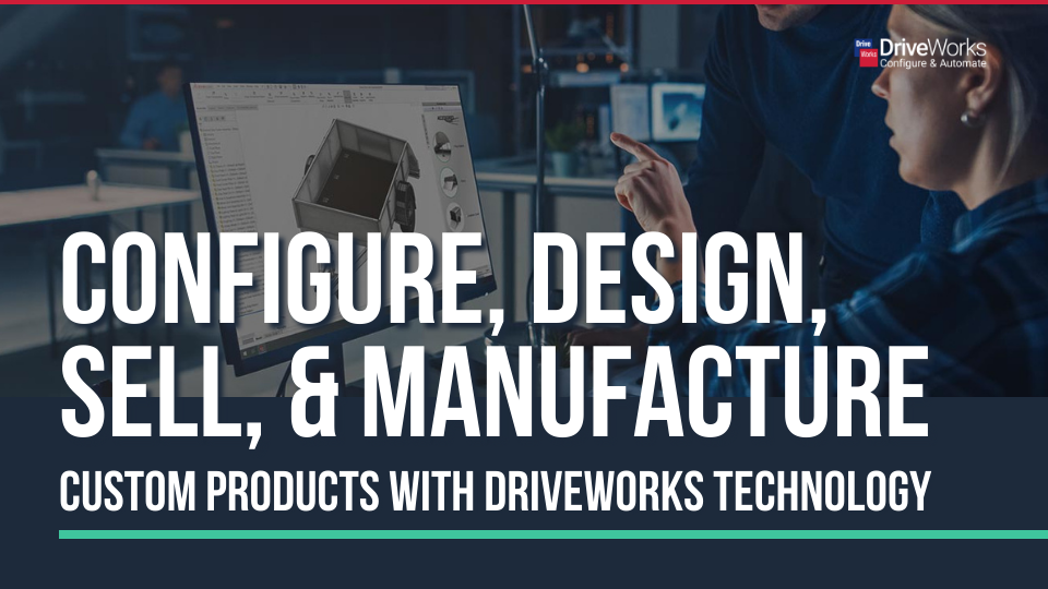 Configure, Design, Sell, and Manufacture Custom Products with DriveWorks Technology